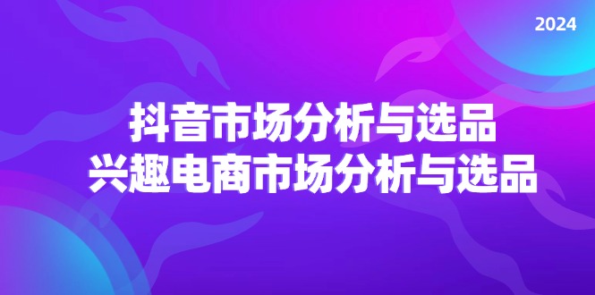 (11800期)2024抖音/市场分析与选品,兴趣电商市场分析与选品-邪修侠 - 演示