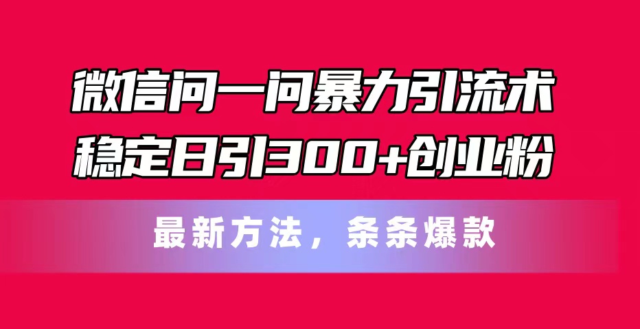 （11486期）微信问一问暴力引流术，稳定日引300+创业粉，最新方法，条条爆款-邪修侠 - 演示