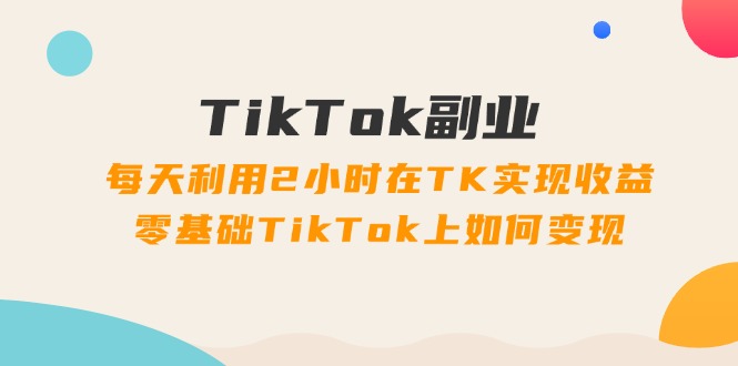 (11826期)TikTok副业:每天利用2小时在TK实现收益,零基础TikTok上如何变现,34节程-邪修侠 - 演示