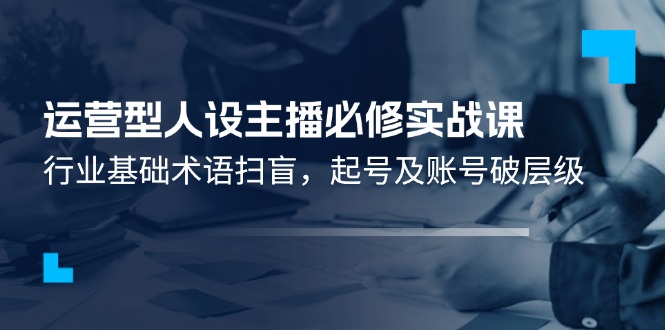 （11605期）运营型·人设主播必修实战课：行业基础术语扫盲，起号及账号破层级-邪修侠 - 演示