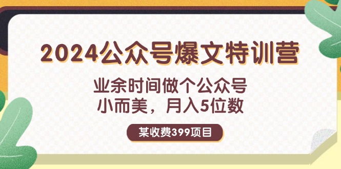 （11895期）某收费399元-2024公众号爆文特训营：业余时间做个公众号 小而美 月入5位数-网亿资源平台