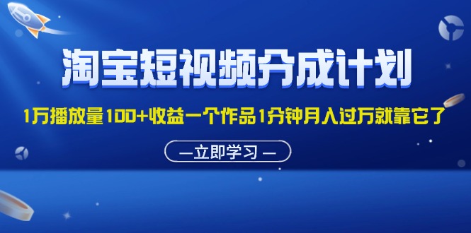 （11908期）淘宝短视频分成计划1万播放量100+收益一个作品1分钟月入过万就靠它了-网亿资源平台