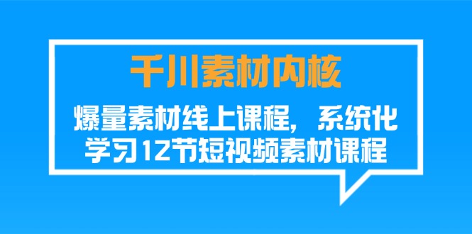 （11554期）千川素材-内核，爆量素材线上课程，系统化学习12节短视频素材课程-邪修侠 - 演示