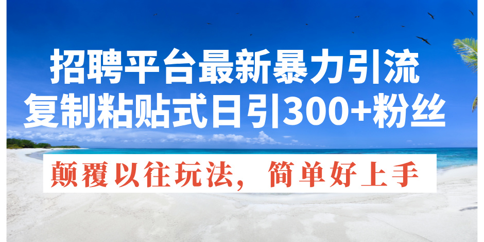 （11538期）招聘平台最新暴力引流，复制粘贴式日引300+粉丝，颠覆以往垃圾玩法，简…-邪修侠 - 演示