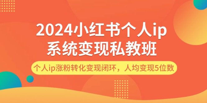 （12039期）2024小红书个人ip系统变现私教班，个人ip涨粉转化变现闭环，人均变现5位数-网亿资源平台