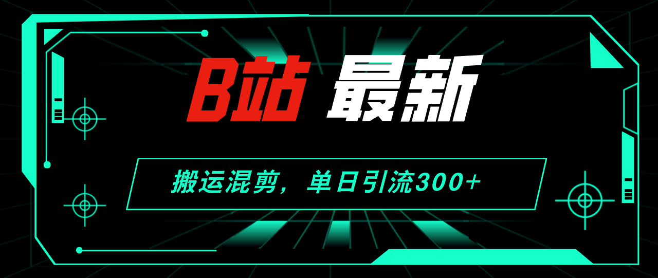 （12085期）B站最新，搬运混剪，单日引流300+创业粉-网亿资源平台