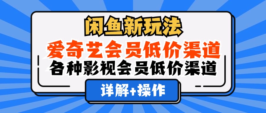 （12320期）闲鱼新玩法，爱奇艺会员低价渠道，各种影视会员低价渠道详解-网亿资源平台