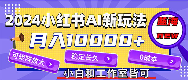 （12083期）2024最新小红薯AI赛道，蓝海项目，月入10000+，0成本，当事业来做，可矩阵-网亿资源平台