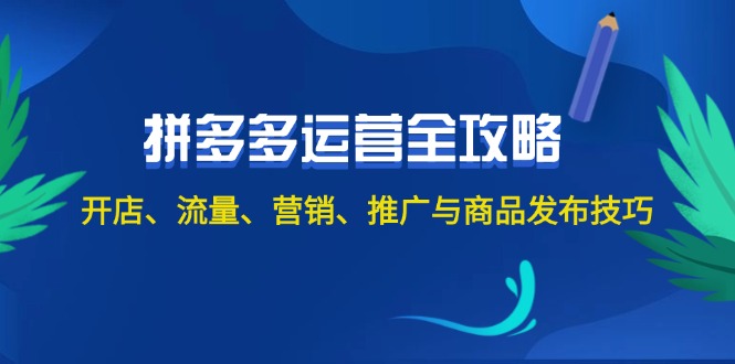 （12264期）2024拼多多运营全攻略：开店、流量、营销、推广与商品发布技巧（无水印）-网亿资源平台