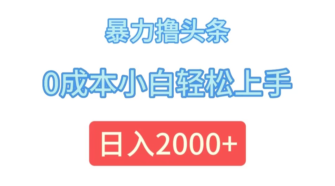 （12068期）暴力撸头条，0成本小白轻松上手，日入2000+-网亿资源平台
