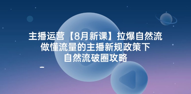 （12094期）主播运营【8月新课】拉爆自然流，做懂流量的主播新规政策下，自然流破…-网亿资源平台