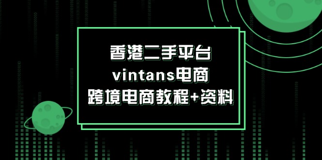 （12054期）香港二手平台vintans电商，跨境电商教程+资料-网亿资源平台
