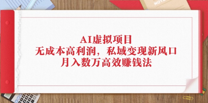 （12355期）AI虚拟项目：无成本高利润，私域变现新风口，月入数万高效赚钱法-网亿资源平台