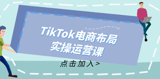 （12156期）TikTok电商布局实操运营课：从新手到精通，成为TikTok带货运营高手-网亿资源平台