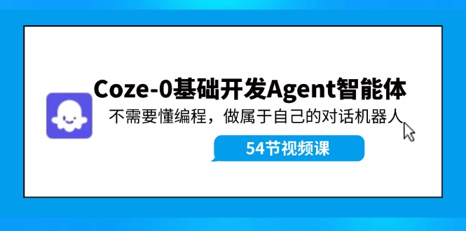 （11990期）Coze-0基础开发 Agent智能体教程：不需要懂编程，做属于自己的对话机器人-网亿资源平台