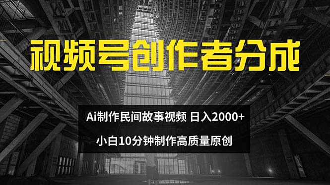 （12270期）视频号创作者分成 ai制作民间故事 新手小白10分钟制作高质量视频 日入2000-网亿资源平台