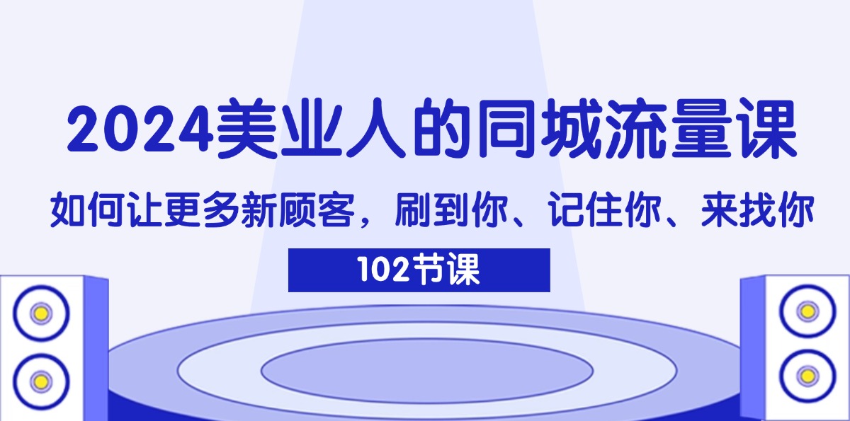 （11918期）2024美业人的同城流量课：如何让更多新顾客，刷到你、记住你、来找你-网亿资源平台