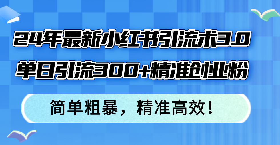 （12215期）24年最新小红书引流术3.0，单日引流300+精准创业粉，简单粗暴，精准高效！-网亿资源平台