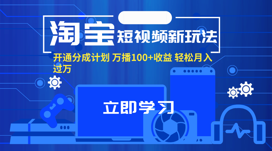 （11948期）淘宝短视频新玩法，开通分成计划，万播100+收益，轻松月入过万。-网亿资源平台