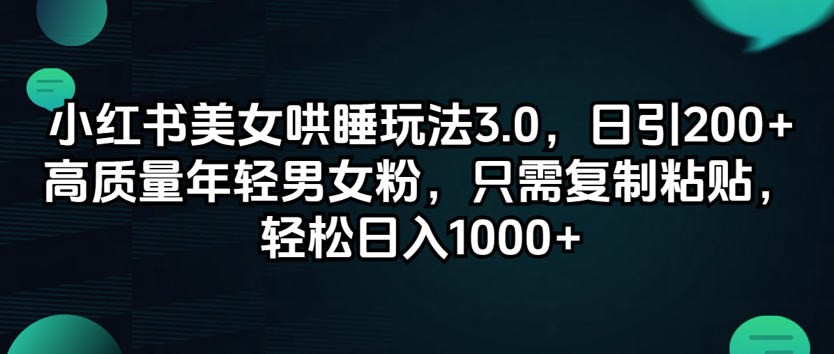 （12195期）小红书美女哄睡玩法3.0，日引200+高质量年轻男女粉，只需复制粘贴，轻…-网亿资源平台