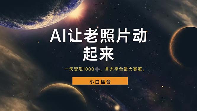 （11926期）让老照片动起来，一天变现1000+，各平台最火赛道，看完就会-网亿资源平台