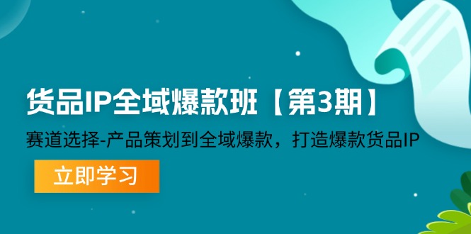 （12078期）货品-IP全域爆款班【第3期】赛道选择-产品策划到全域爆款，打造爆款货品IP-网亿资源平台