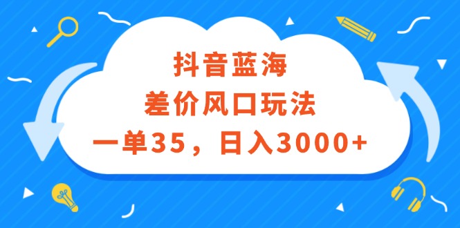 （12322期）抖音蓝海差价风口玩法，一单35，日入3000+-网亿资源平台
