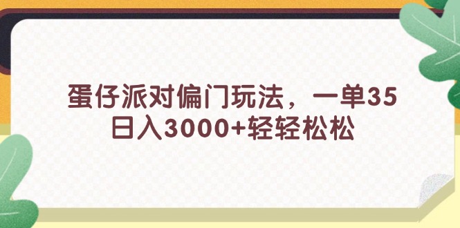 （11995期）蛋仔派对偏门玩法，一单35，日入3000+轻轻松松-网亿资源平台