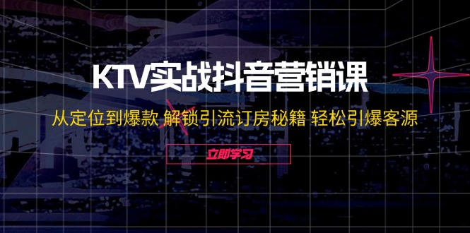 （12261期）KTV实战抖音营销课：从定位到爆款 解锁引流订房秘籍 轻松引爆客源-无水印-网亿资源平台