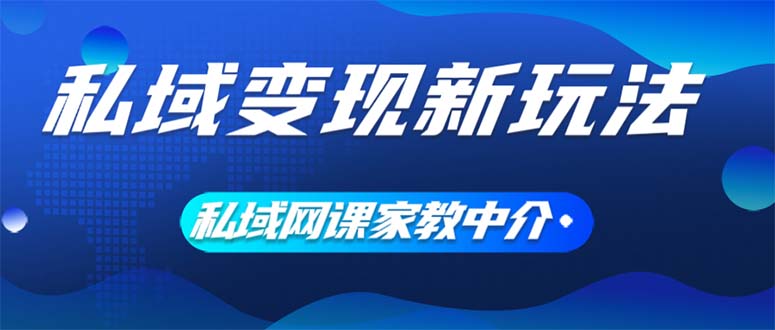 （12089期）私域变现新玩法，网课家教中介，只做渠道和流量，让大学生给你打工、0…-网亿资源平台