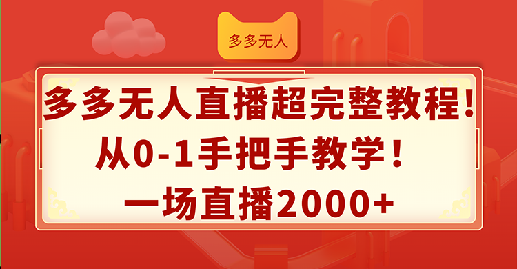 （12008期）多多无人直播超完整教程!从0-1手把手教学！一场直播2000+-网亿资源平台