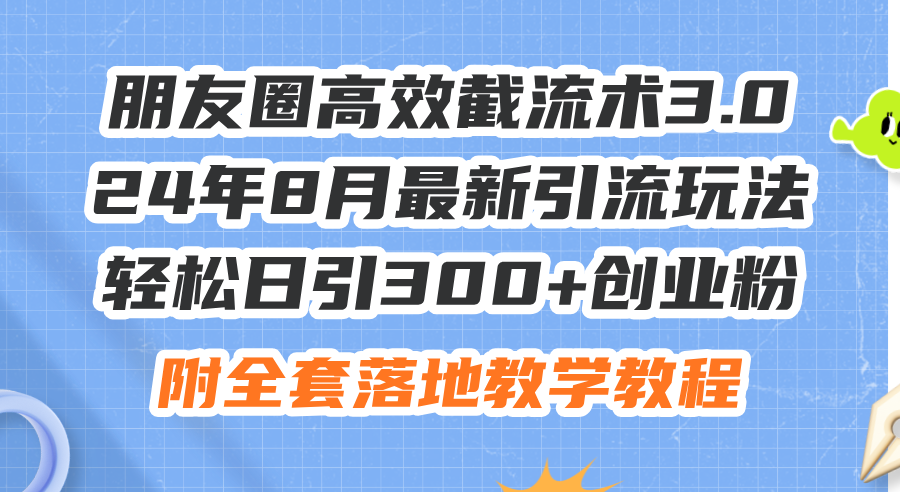 （11993期）朋友圈高效截流术3.0，24年8月最新引流玩法，轻松日引300+创业粉，附全…-网亿资源平台