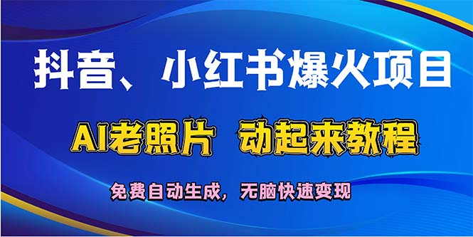 （12065期）抖音、小红书爆火项目：AI老照片动起来教程，免费自动生成，无脑快速变…-网亿资源平台