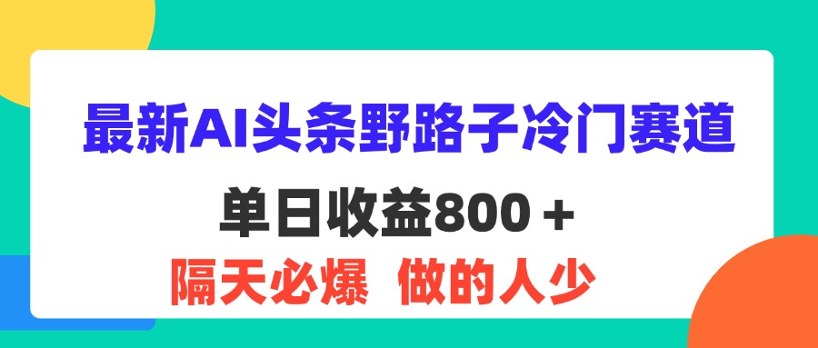 （11983期）最新AI头条野路子冷门赛道，单日800＋ 隔天必爆，适合小白-网亿资源平台