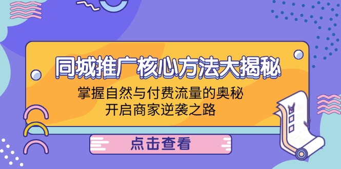 （12574期）同城推广核心方法大揭秘：掌握自然与付费流量的奥秘，开启商家逆袭之路-网亿资源平台