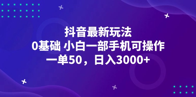 （12708期）抖音最新玩法，一单50，0基础 小白一部手机可操作，日入3000+-网亿资源平台