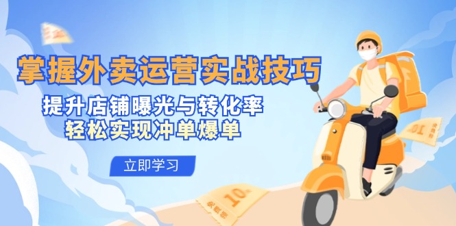 （12587期）掌握外卖运营实战技巧，提升店铺曝光与转化率，轻松实现冲单爆单-网亿资源平台