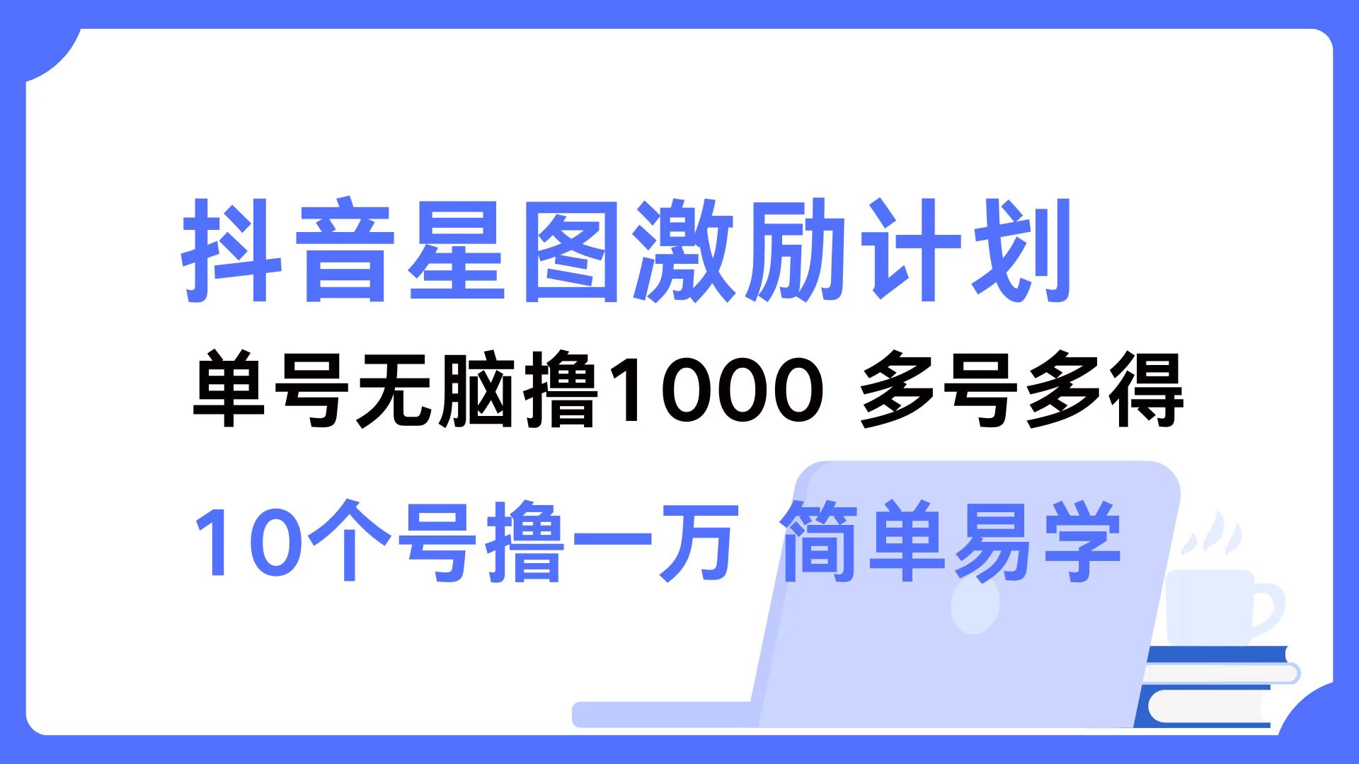 （12787期）抖音星图激励计划 单号可撸1000 2个号2000 多号多得 简单易学-网亿资源平台