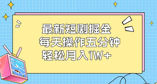 （12692期）最新短剧掘金：每天操作五分钟，轻松月入1W+-网亿资源平台