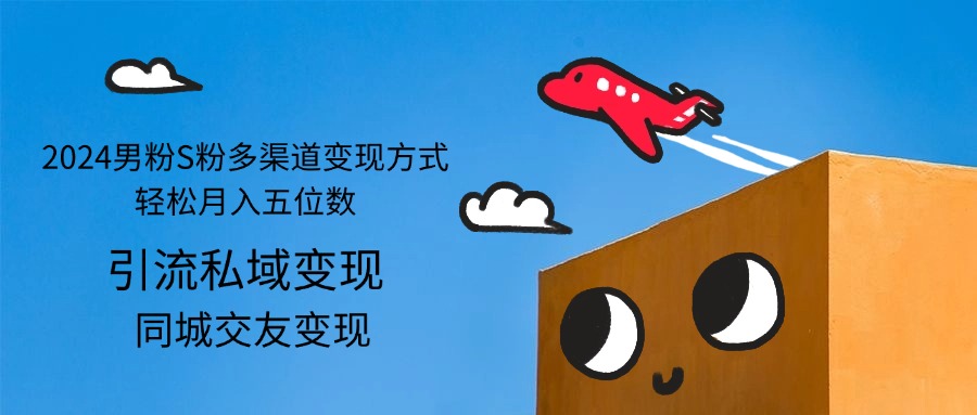（12664期）2024男粉S粉多渠道变现方式轻松月入五位数-网亿资源平台
