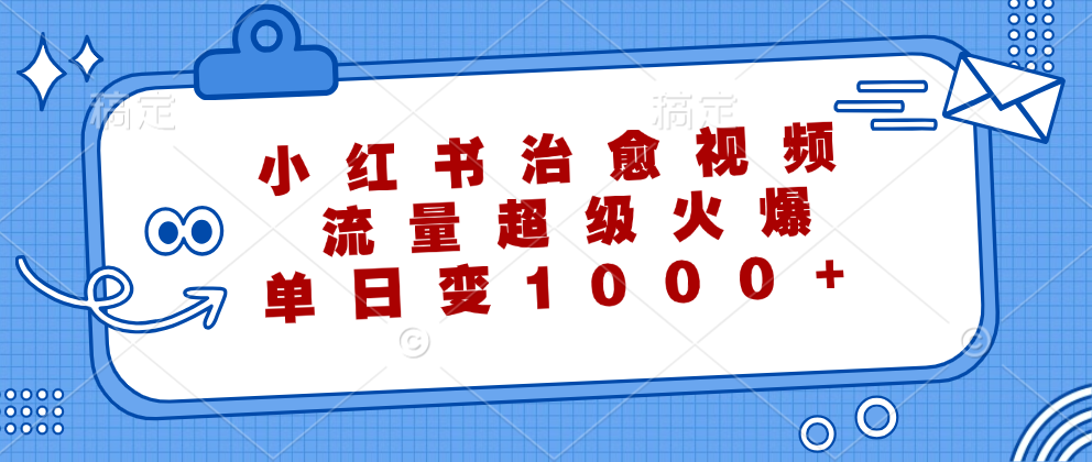（12707期）小红书治愈视频，流量超级火爆，单日变现1000+-网亿资源平台