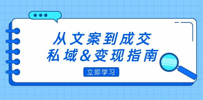 （12641期）从文案到成交，私域&变现指南：朋友圈策略+文案撰写+粉丝运营实操-网亿资源平台