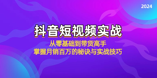 （12626期）抖音短视频实战：从零基础到带货高手，掌握月销百万的秘诀与实战技巧-网亿资源平台