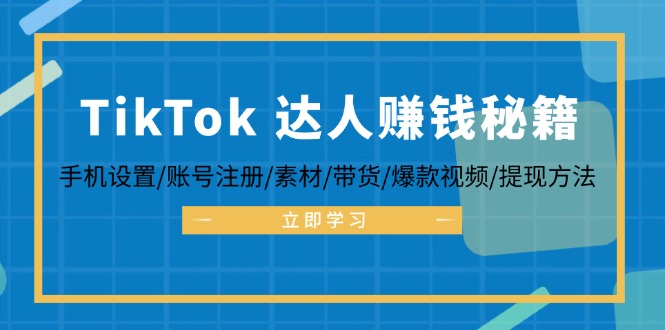 （12727期）TikTok&达人赚钱秘籍 手机设置/账号注册/素材/带货/爆款视频/提现方法-网亿资源平台