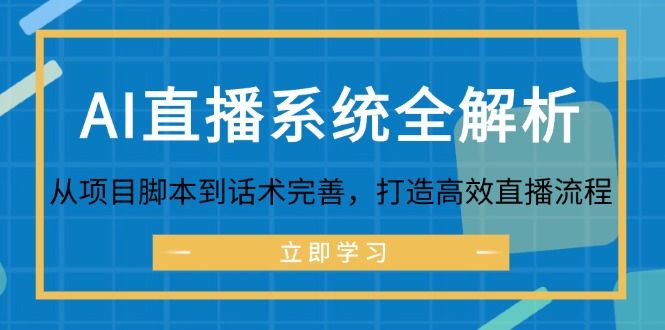 （12509期）AI直播系统全解析：从项目脚本到话术完善，打造高效直播流程-网亿资源平台