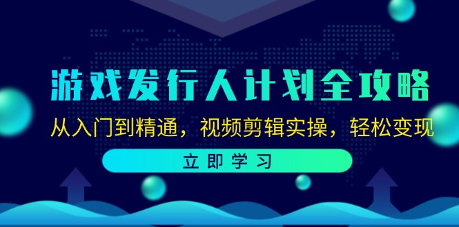 （12478期）游戏发行人计划全攻略：从入门到精通，视频剪辑实操，轻松变现-网亿资源平台