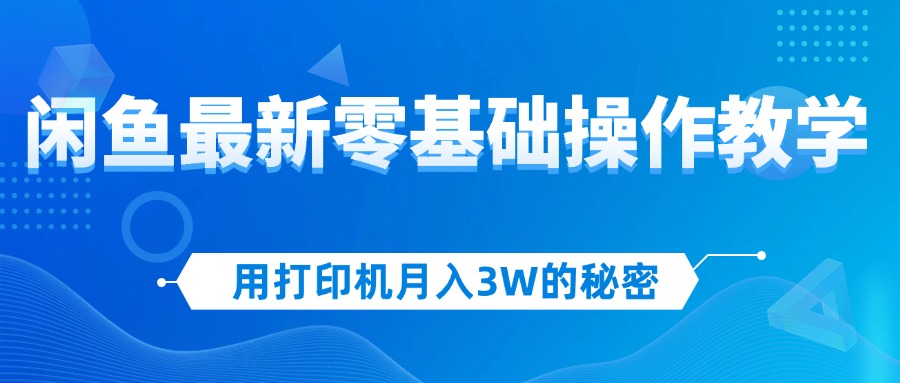 （12568期）用打印机月入3W的秘密，闲鱼最新零基础操作教学，新手当天上手，赚钱如…-网亿资源平台