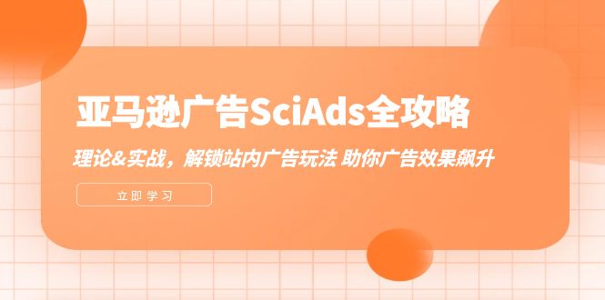 （12496期）亚马逊-广告SciAds全攻略：理论+实战，解锁站内广告玩法 助你广告效果飙升-网亿资源平台
