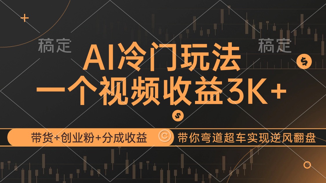 （12658期）AI冷门玩法，带货+创业粉+分成收益带你弯道超车，实现逆风翻盘-网亿资源平台