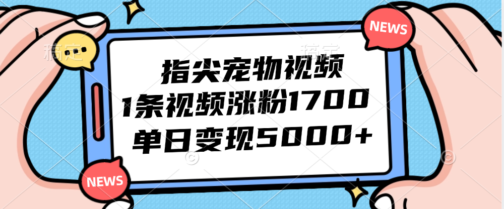（12549期）指尖宠物视频，1条视频涨粉1700，单日变现5000+-网亿资源平台